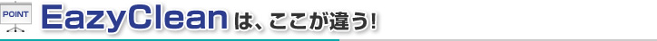 EazyCleanは、ここが違う!