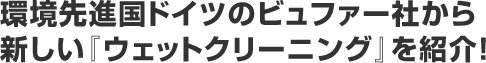 環境先進国ドイツのビュファー社から新しい『ウェットクリーニング』を紹介！